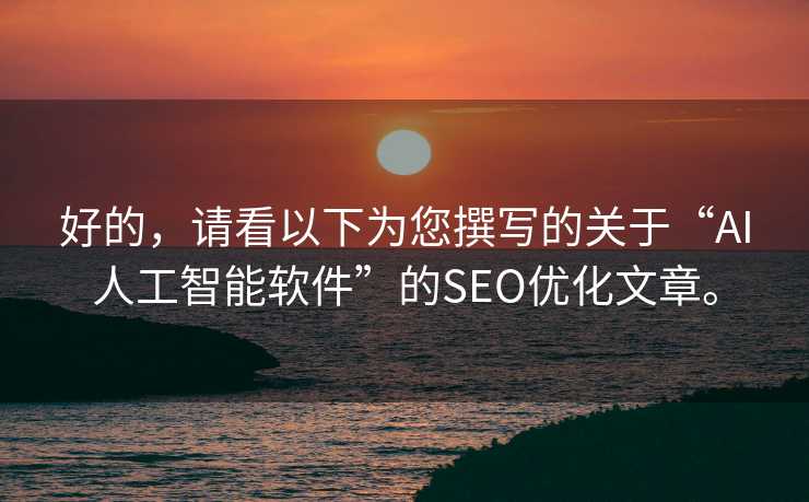 好的,请看以下为您撰写的关于“AI人工智能软件”的SEO优化文章。 好的,请看以下为您撰写的关于“AI人工智能软件”的SEO优化文章。