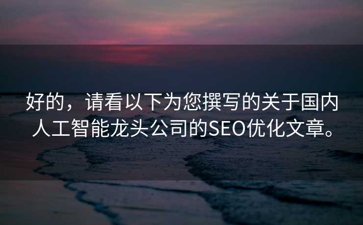 好的，请看以下为您撰写的关于国内人工智能龙头公司的SEO优化文章。